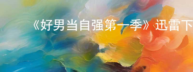 ﻿陈从友发布﻿《好男当自强第一季》迅雷下载/在线观看-都市情感-美剧天堂